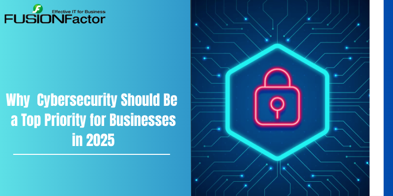 Why Cybersecurity Should Be a Top Priority for Businesses in 2025